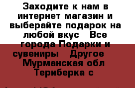 Заходите к нам в интернет-магазин и выберайте подарок на любой вкус - Все города Подарки и сувениры » Другое   . Мурманская обл.,Териберка с.